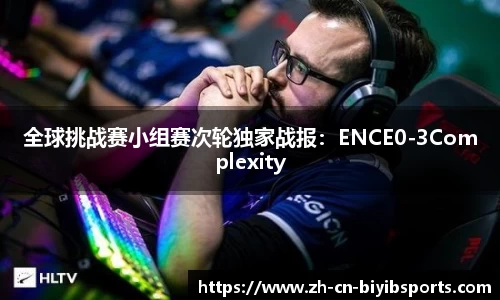 全球挑战赛小组赛次轮独家战报：ENCE0-3Complexity