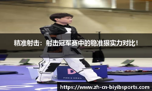 精准射击：射击冠军赛中的稳准狠实力对比！