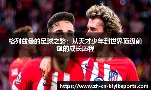 格列兹曼的足球之路：从天才少年到世界顶级前锋的成长历程