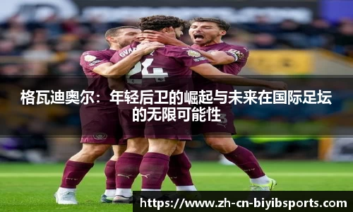 格瓦迪奥尔：年轻后卫的崛起与未来在国际足坛的无限可能性