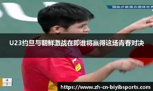 U23约旦与朝鲜激战在即谁将赢得这场青春对决